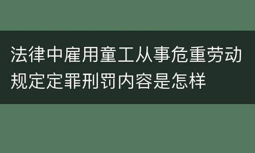 法律中雇用童工从事危重劳动规定定罪刑罚内容是怎样