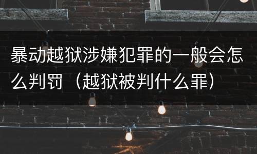 暴动越狱涉嫌犯罪的一般会怎么判罚（越狱被判什么罪）