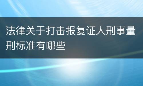 法律关于打击报复证人刑事量刑标准有哪些