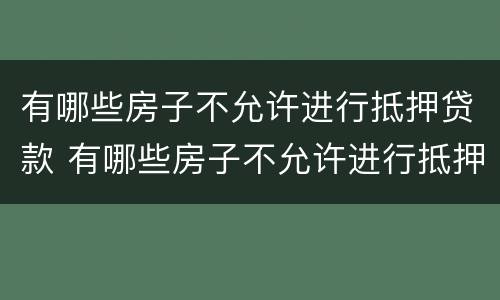 有哪些房子不允许进行抵押贷款 有哪些房子不允许进行抵押贷款业务