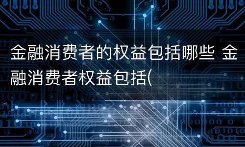 金融消费者的权益包括哪些 金融消费者权益包括(