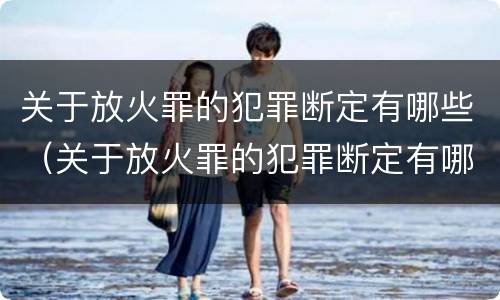 关于放火罪的犯罪断定有哪些（关于放火罪的犯罪断定有哪些）