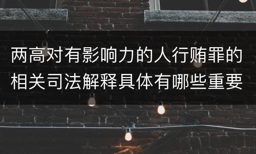 两高对有影响力的人行贿罪的相关司法解释具体有哪些重要规定