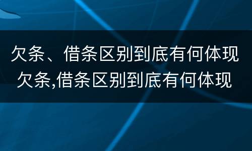 欠条、借条区别到底有何体现 欠条,借条区别到底有何体现法律效力