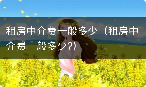 租房中介费一般多少（租房中介费一般多少?）