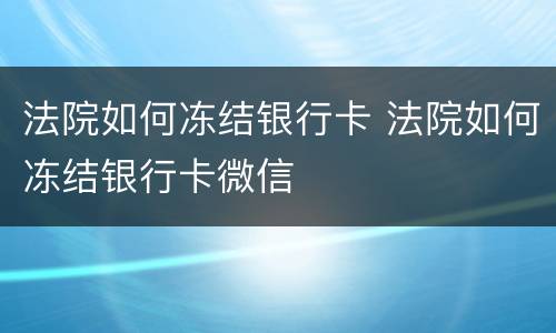 法院如何冻结银行卡 法院如何冻结银行卡微信
