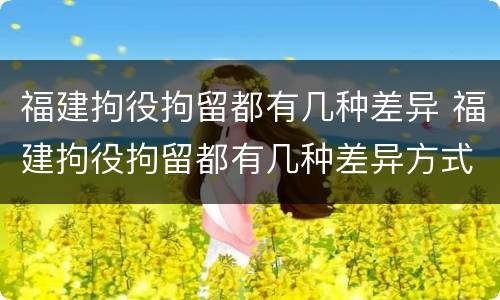福建拘役拘留都有几种差异 福建拘役拘留都有几种差异方式
