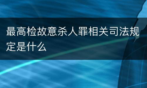 最高检故意杀人罪相关司法规定是什么