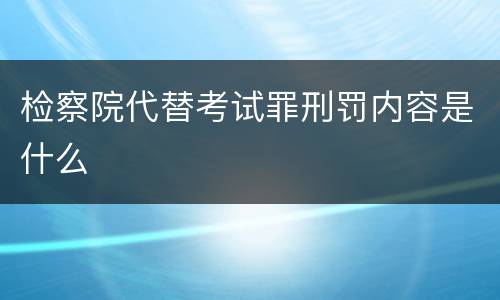 检察院代替考试罪刑罚内容是什么