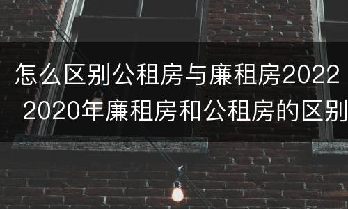 怎么区别公租房与廉租房2022 2020年廉租房和公租房的区别