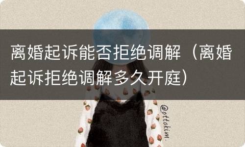 离婚起诉能否拒绝调解（离婚起诉拒绝调解多久开庭）