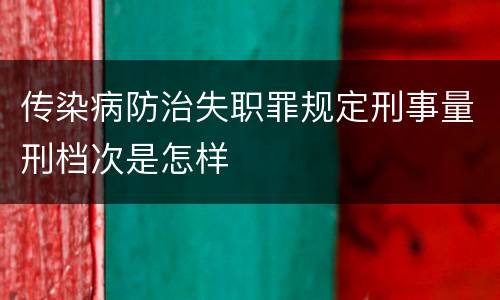 传染病防治失职罪规定刑事量刑档次是怎样