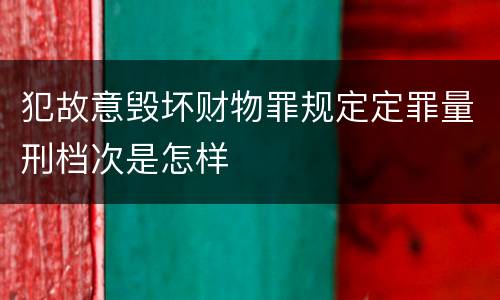 犯故意毁坏财物罪规定定罪量刑档次是怎样