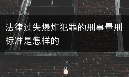 法律过失爆炸犯罪的刑事量刑标准是怎样的