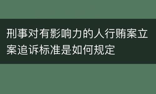 刑事对有影响力的人行贿案立案追诉标准是如何规定