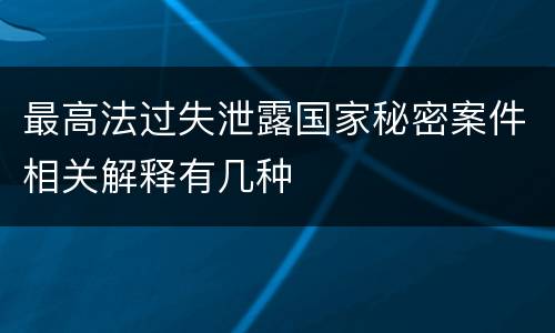 最高法过失泄露国家秘密案件相关解释有几种