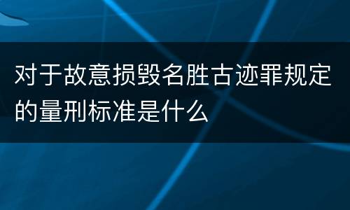 对于故意损毁名胜古迹罪规定的量刑标准是什么