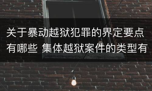 关于暴动越狱犯罪的界定要点有哪些 集体越狱案件的类型有(