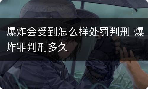 爆炸会受到怎么样处罚判刑 爆炸罪判刑多久