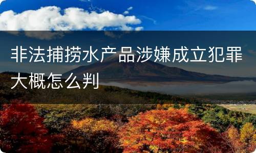 非法捕捞水产品涉嫌成立犯罪大概怎么判