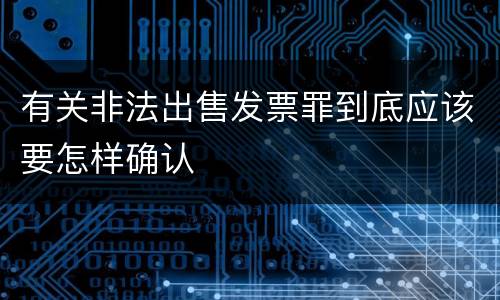 有关非法出售发票罪到底应该要怎样确认