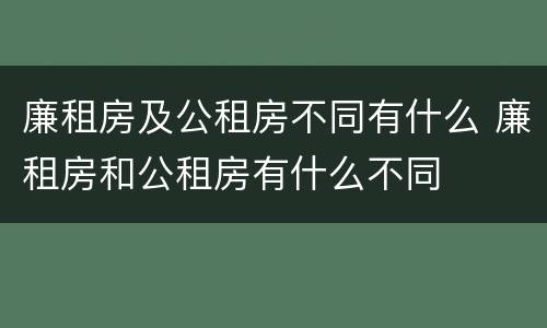 廉租房及公租房不同有什么 廉租房和公租房有什么不同