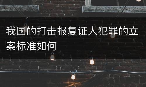 我国的打击报复证人犯罪的立案标准如何