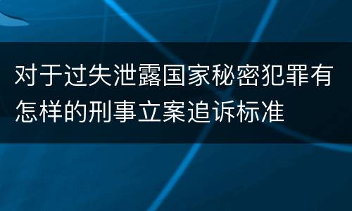 对于过失泄露国家秘密犯罪有怎样的刑事立案追诉标准