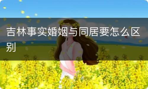 吉林事实婚姻与同居要怎么区别