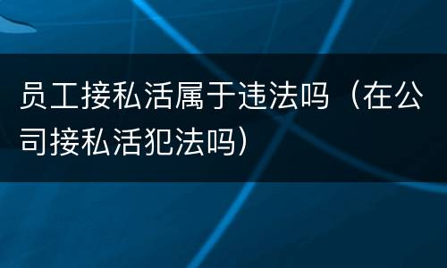 员工接私活属于违法吗（在公司接私活犯法吗）