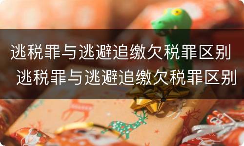 逃税罪与逃避追缴欠税罪区别 逃税罪与逃避追缴欠税罪区别是什么