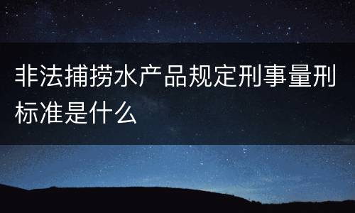 非法捕捞水产品规定刑事量刑标准是什么