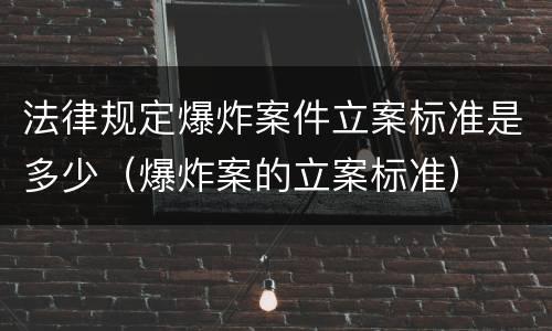 法律规定爆炸案件立案标准是多少（爆炸案的立案标准）