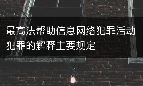 最高法帮助信息网络犯罪活动犯罪的解释主要规定