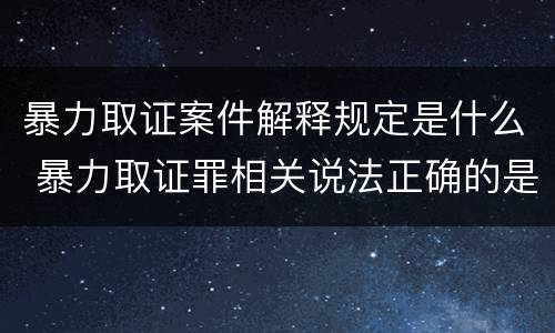 暴力取证案件解释规定是什么 暴力取证罪相关说法正确的是