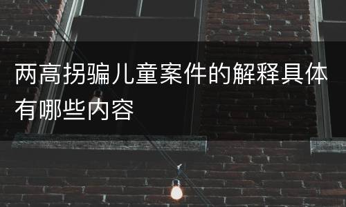 两高拐骗儿童案件的解释具体有哪些内容