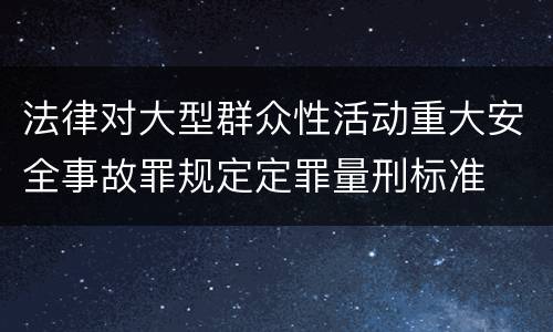 法律对大型群众性活动重大安全事故罪规定定罪量刑标准