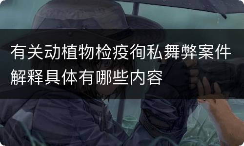 有关动植物检疫徇私舞弊案件解释具体有哪些内容
