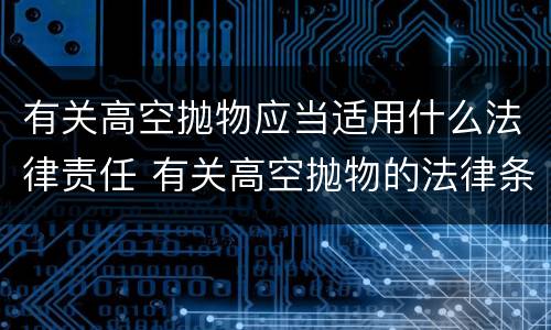有关高空抛物应当适用什么法律责任 有关高空抛物的法律条文