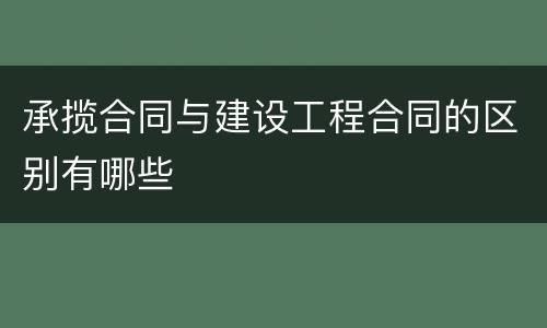 承揽合同与建设工程合同的区别有哪些