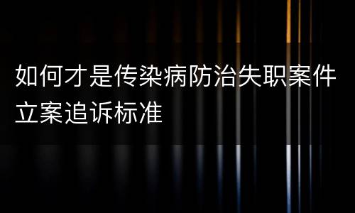 如何才是传染病防治失职案件立案追诉标准