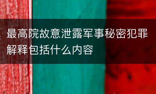 最高院故意泄露军事秘密犯罪解释包括什么内容