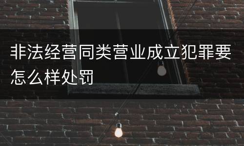 非法经营同类营业成立犯罪要怎么样处罚