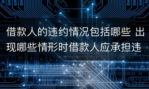 借款人的违约情况包括哪些 出现哪些情形时借款人应承担违约责任