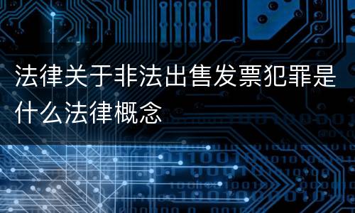 法律关于非法出售发票犯罪是什么法律概念