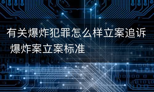 有关爆炸犯罪怎么样立案追诉 爆炸案立案标准