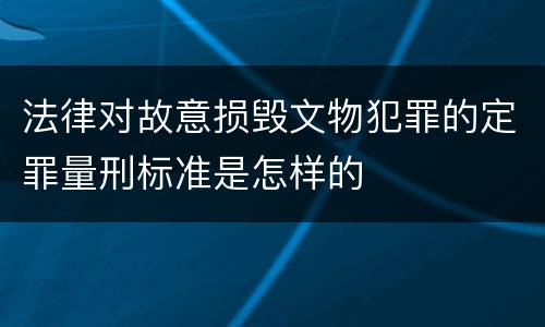 法律对故意损毁文物犯罪的定罪量刑标准是怎样的