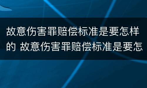 故意伤害罪赔偿标准是要怎样的 故意伤害罪赔偿标准是要怎样的判定