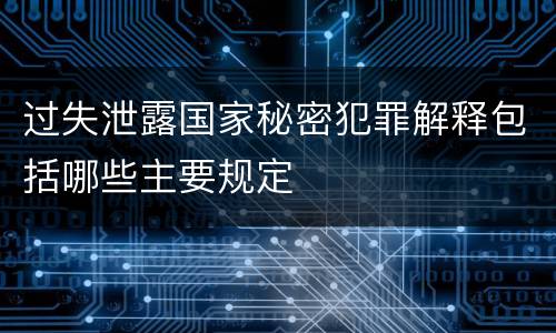 过失泄露国家秘密犯罪解释包括哪些主要规定