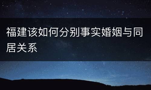 福建该如何分别事实婚姻与同居关系
